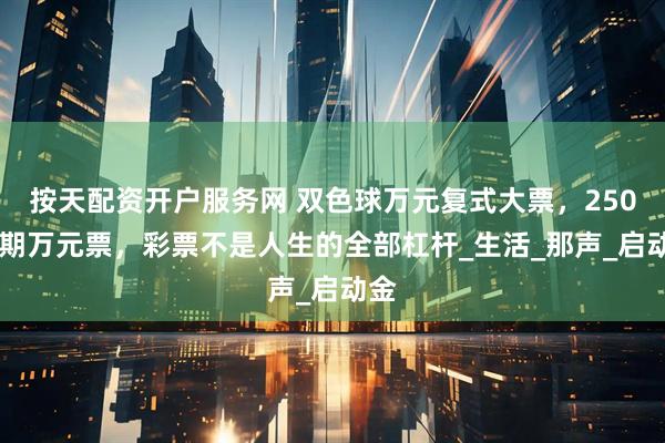 按天配资开户服务网 双色球万元复式大票，25070期万元票，彩票不是人生的全部杠杆_生活_那声_启动金
