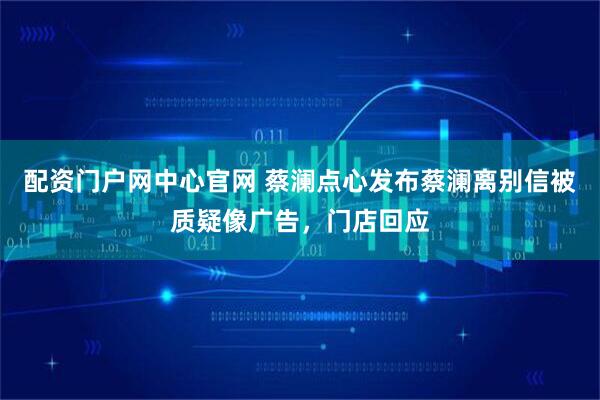 配资门户网中心官网 蔡澜点心发布蔡澜离别信被质疑像广告，门店回应