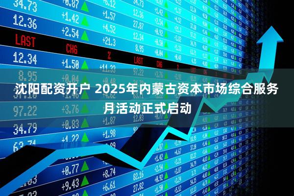沈阳配资开户 2025年内蒙古资本市场综合服务月活动正式启动