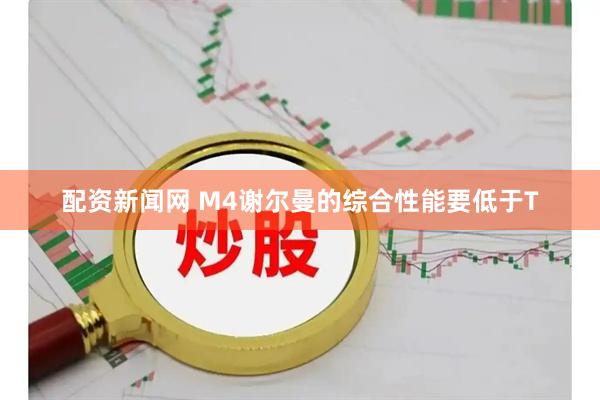 配资新闻网 M4谢尔曼的综合性能要低于T