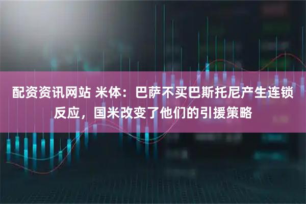 配资资讯网站 米体：巴萨不买巴斯托尼产生连锁反应，国米改变了他们的引援策略