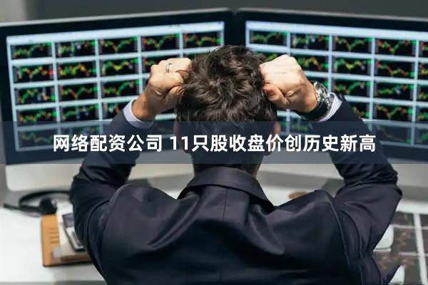 网络配资公司 11只股收盘价创历史新高